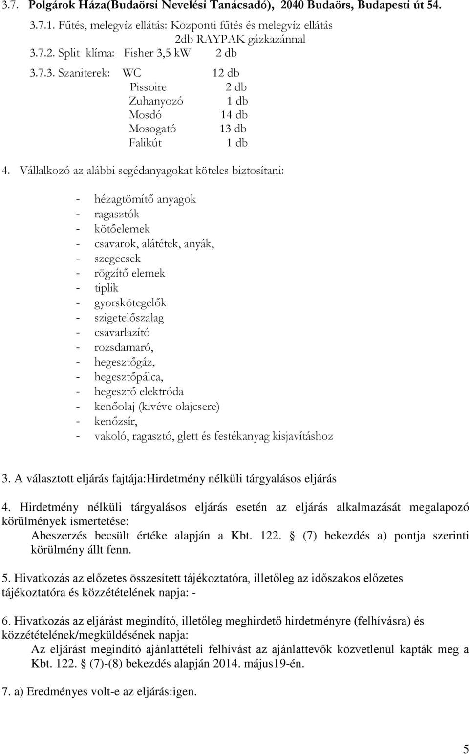 Vállalkozó az alábbi segédanyagokat köteles biztosítani: - hézagtömítő anyagok - ragasztók - kötőelemek - csavarok, alátétek, anyák, - szegecsek - rögzítő elemek - tiplik - gyorskötegelők -