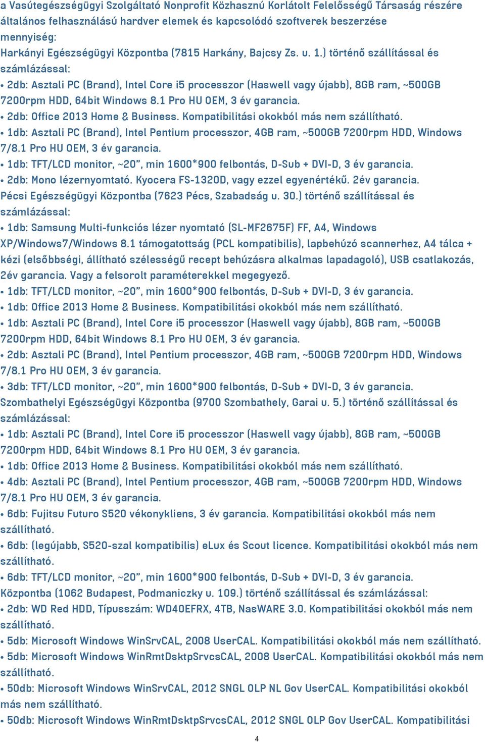 1 Pro HU OEM, 3 év garancia. 2db: Office 2013 Home & Business. Kompatibilitási okokból más nem 1db: Asztali PC (Brand), Intel Pentium processzor, 4GB ram, ~500GB 7200rpm HDD, Windows 7/8.