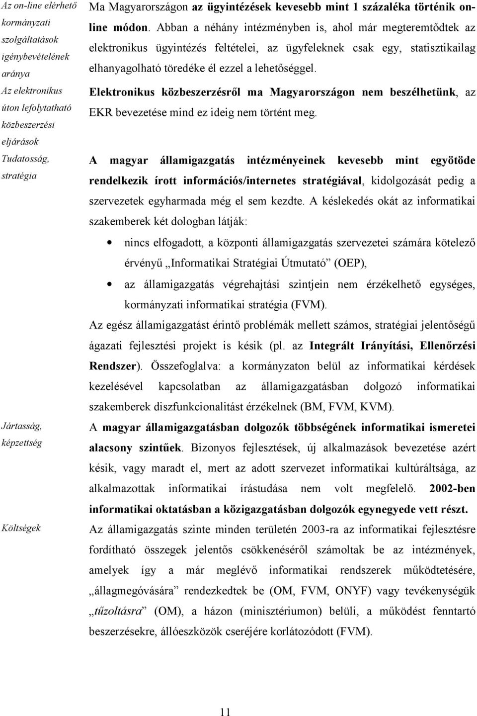 Abban a néhány intézményben is, ahol már megteremtődtek az elektronikus ügyintézés feltételei, az ügyfeleknek csak egy, statisztikailag elhanyagolható töredéke él ezzel a lehetőséggel.