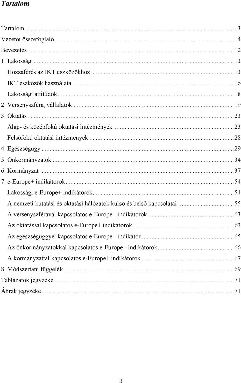 ..54 Lakossági e-europe+ indikátorok...54 A nemzeti kutatási és oktatási hálózatok külső és belső kapcsolatai...55 A versenyszférával kapcsolatos e-europe+ indikátorok.