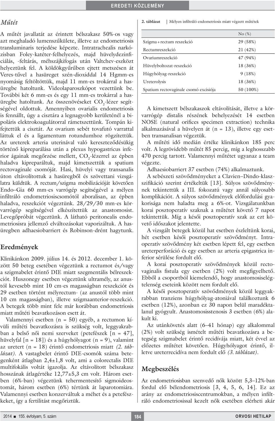 A köldökgyűrűben ejtett metszésen át Veres-tűvel a hasüreget szén-dioxiddal 14 Hgmm-es nyomásig feltöltöttük, majd 11 mm-es trokárral a hasüregbe hatoltunk. Videolaparoszkópot vezettünk be.