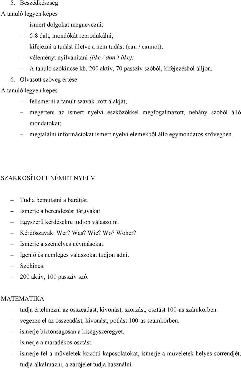 Olvasott szöveg értése felismerni a tanult szavak írott alakját; megérteni az ismert nyelvi eszközökkel megfogalmazott, néhány szóból álló mondatokat; megtalálni információkat ismert nyelvi elemekből