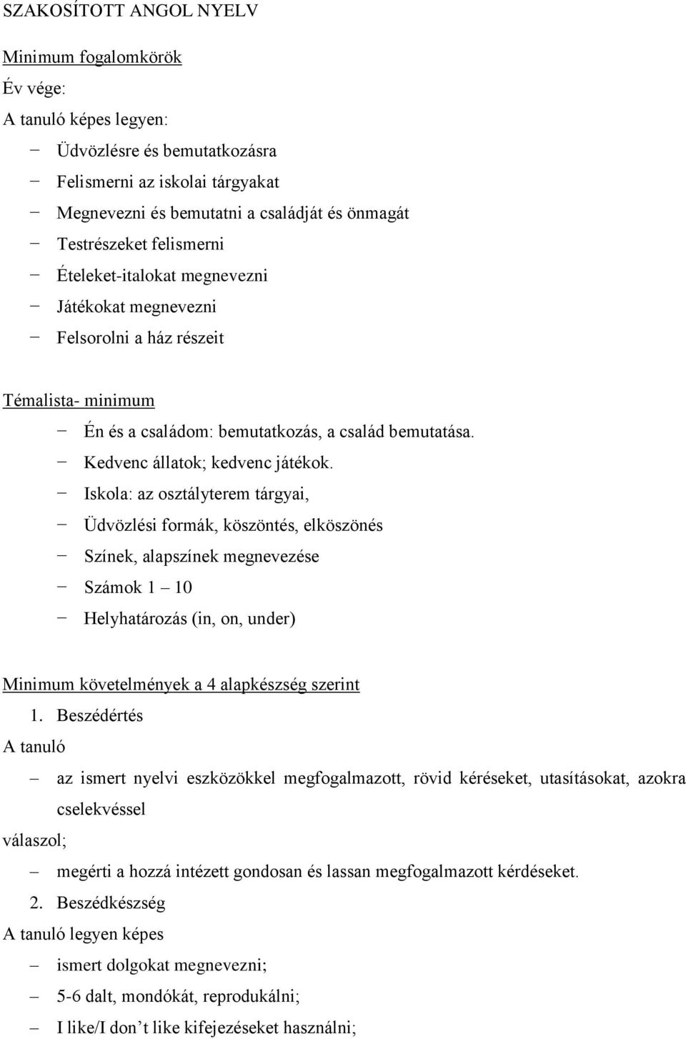 Iskola: az osztályterem tárgyai, Üdvözlési formák, köszöntés, elköszönés Színek, alapszínek megnevezése Számok 1 10 Helyhatározás (in, on, under) Minimum követelmények a 4 alapkészség szerint 1.