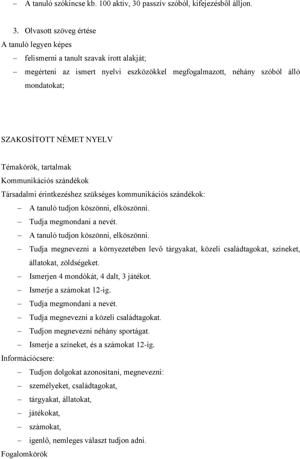 Olvasott szöveg értése felismerni a tanult szavak írott alakját; megérteni az ismert nyelvi eszközökkel megfogalmazott, néhány szóból álló mondatokat; SZAKOSÍTOTT NÉMET NYELV Témakörök, tartalmak