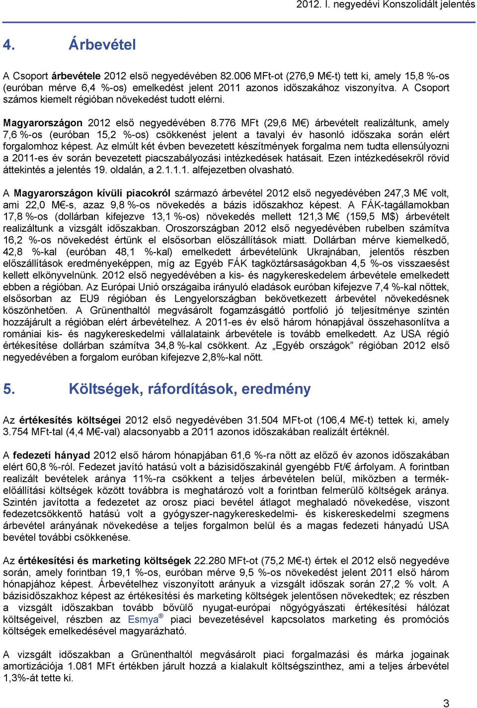 Magyarországon 2012 első negyedévében 8.776 MFt (29,6 M ) árbevételt realizáltunk, amely 7,6 %-os (euróban 15,2 %-os) csökkenést jelent a tavalyi év hasonló időszaka során elért forgalomhoz képest.