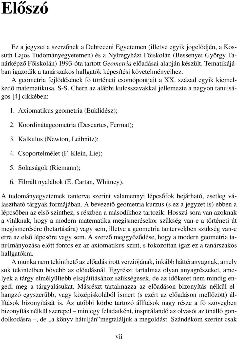 század egyik kiemelkedő matematikusa, S-S. Chern az alábbi kulcsszavakkal jellemezte a nagyon tanulságos [4] cikkében: 1. Axiomatikus geometria (Euklidész); 2.