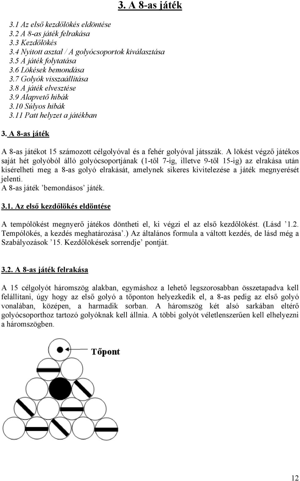 A lökést végző játékos saját hét golyóból álló golyócsoportjának (1-től 7-ig, illetve 9-től 15-ig) az elrakása után kísérelheti meg a 8-as golyó elrakását, amelynek sikeres kivitelezése a játék