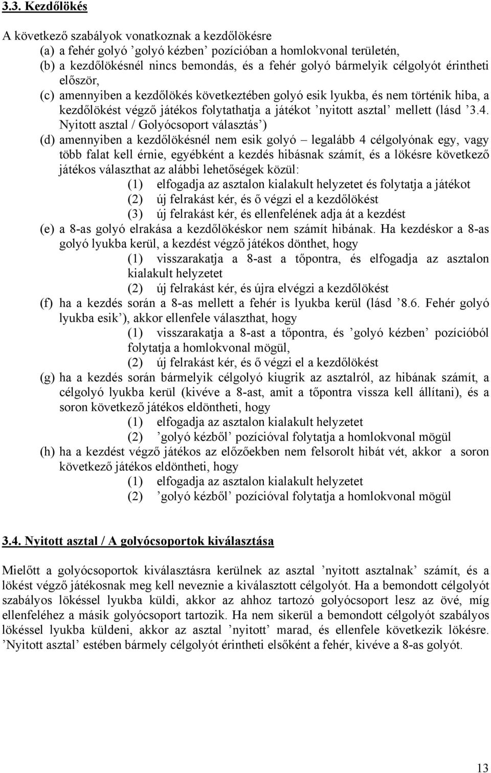 Nyitott asztal / Golyócsoport választás ) (d) amennyiben a kezdőlökésnél nem esik golyó legalább 4 célgolyónak egy, vagy több falat kell érnie, egyébként a kezdés hibásnak számít, és a lökésre