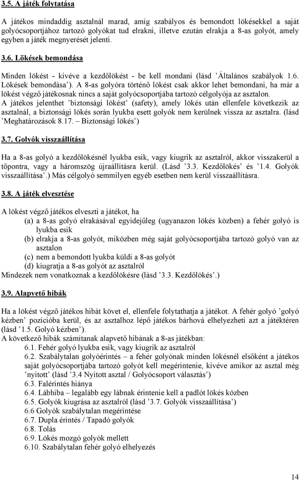 A 8-as golyóra történő lökést csak akkor lehet bemondani, ha már a lökést végző játékosnak nincs a saját golyócsoportjába tartozó célgolyója az asztalon.