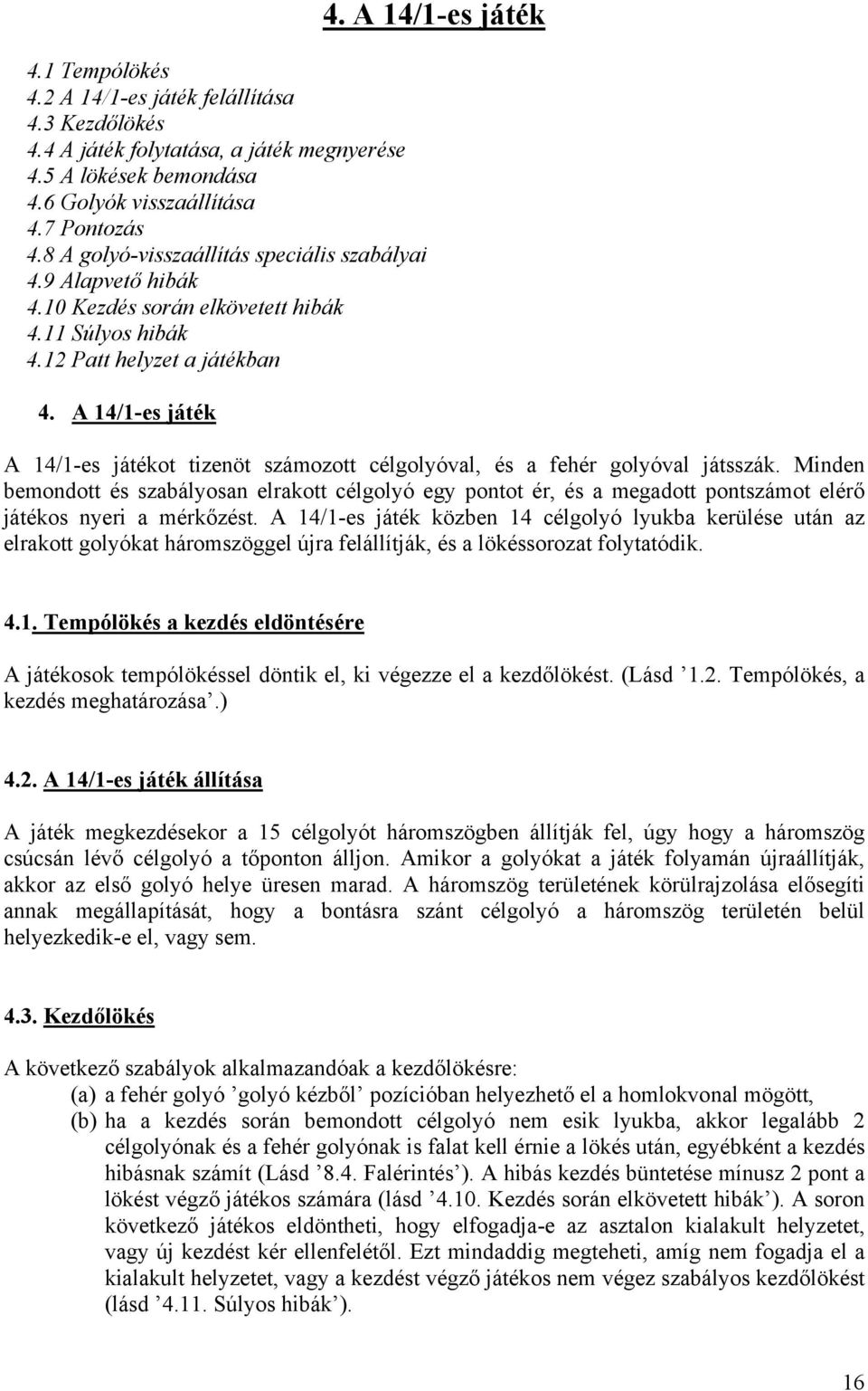 A 14/1-es játék A 14/1-es játékot tizenöt számozott célgolyóval, és a fehér golyóval játsszák.