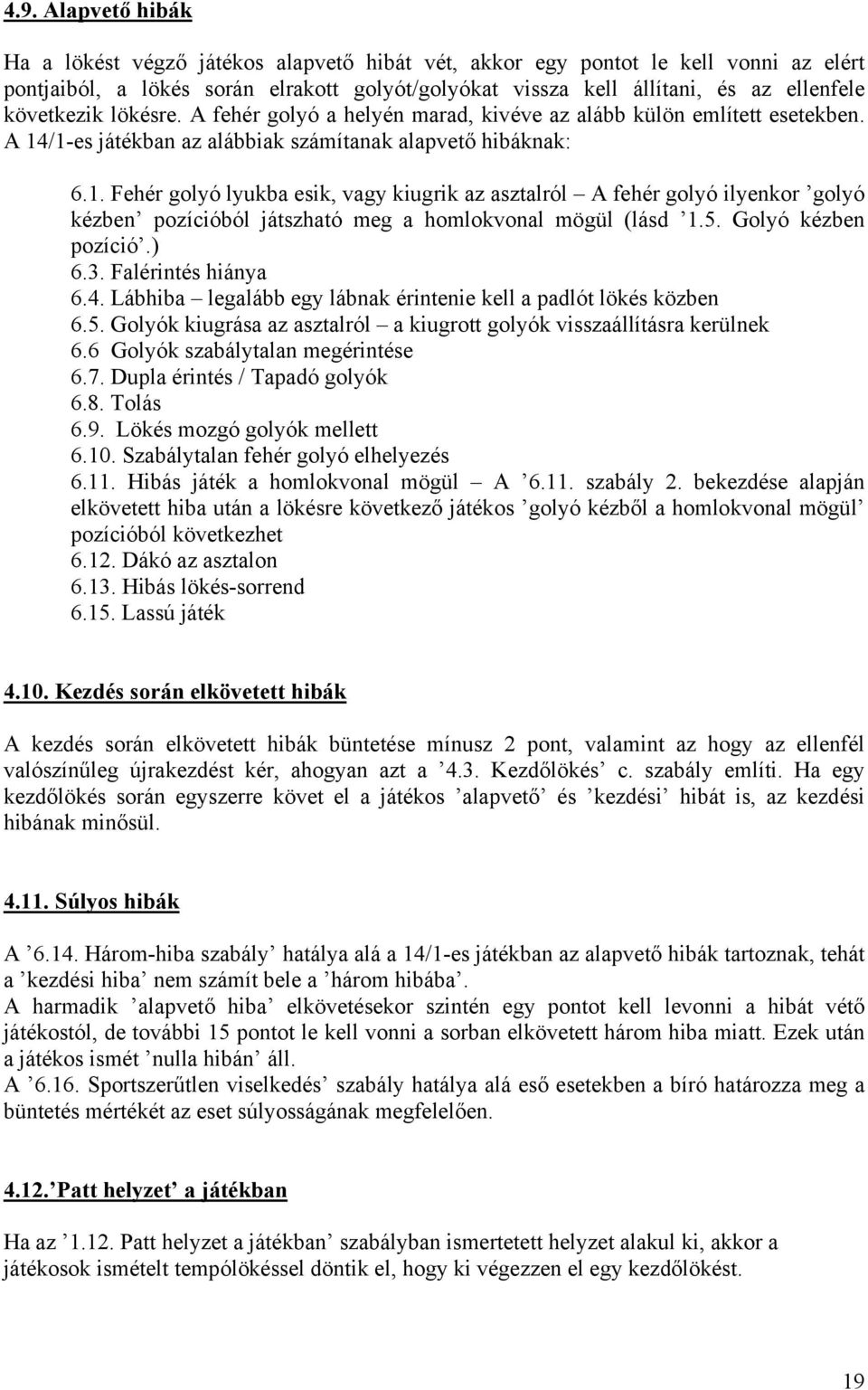 /1-es játékban az alábbiak számítanak alapvető hibáknak: 6.1. Fehér golyó lyukba esik, vagy kiugrik az asztalról A fehér golyó ilyenkor golyó kézben pozícióból játszható meg a homlokvonal mögül (lásd 1.