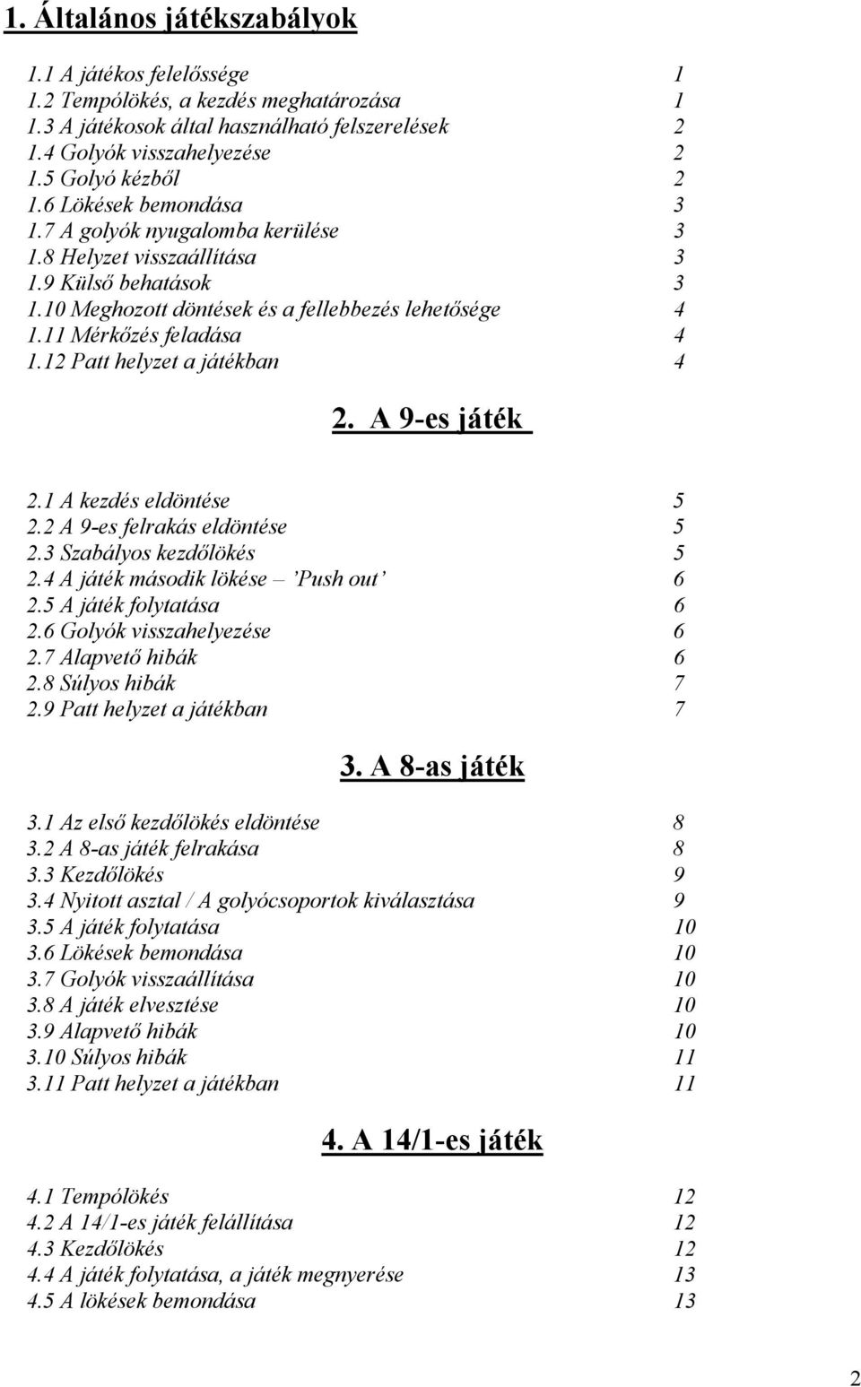 12 Patt helyzet a játékban 4 2. A 9-es játék 2.1 A kezdés eldöntése 5 2.2 A 9-es felrakás eldöntése 5 2.3 Szabályos kezdőlökés 5 2.4 A játék második lökése Push out 6 2.5 A játék folytatása 6 2.