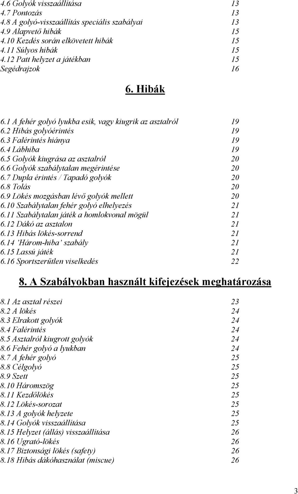 5 Golyók kiugrása az asztalról 20 6.6 Golyók szabálytalan megérintése 20 6.7 Dupla érintés / Tapadó golyók 20 6.8 Tolás 20 6.9 Lökés mozgásban lévő golyók mellett 20 6.