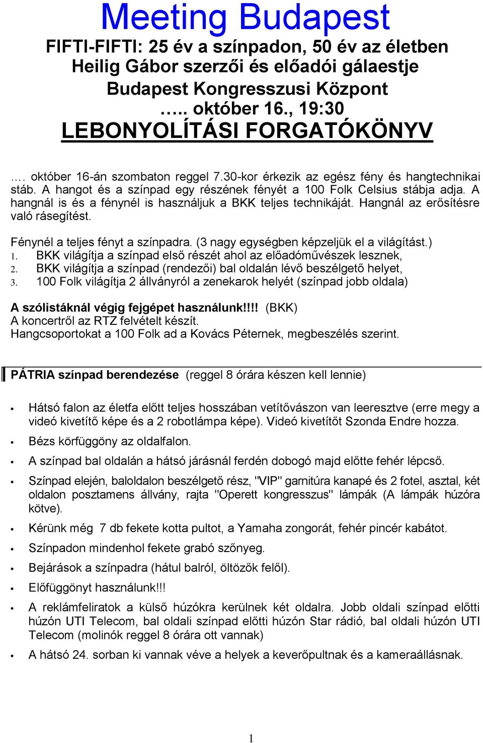 A hangnál is és a fénynél is használjuk a BKK teljes technikáját. Hangnál az erősítésre való rásegítést. Fénynél a teljes fényt a színpadra. (3 nagy egységben képzeljük el a világítást.) 1.