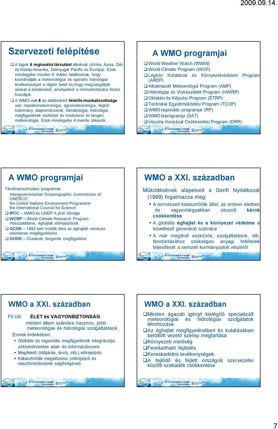 A WMO-nak 8 az alábbiakért felelős munkabizottsága van: repülésmeteorológia, agrometeorológia, légkör tudomány, alaprendszerek, klimatológia, hidrológia, megfigyelések eszközei és módszerei és