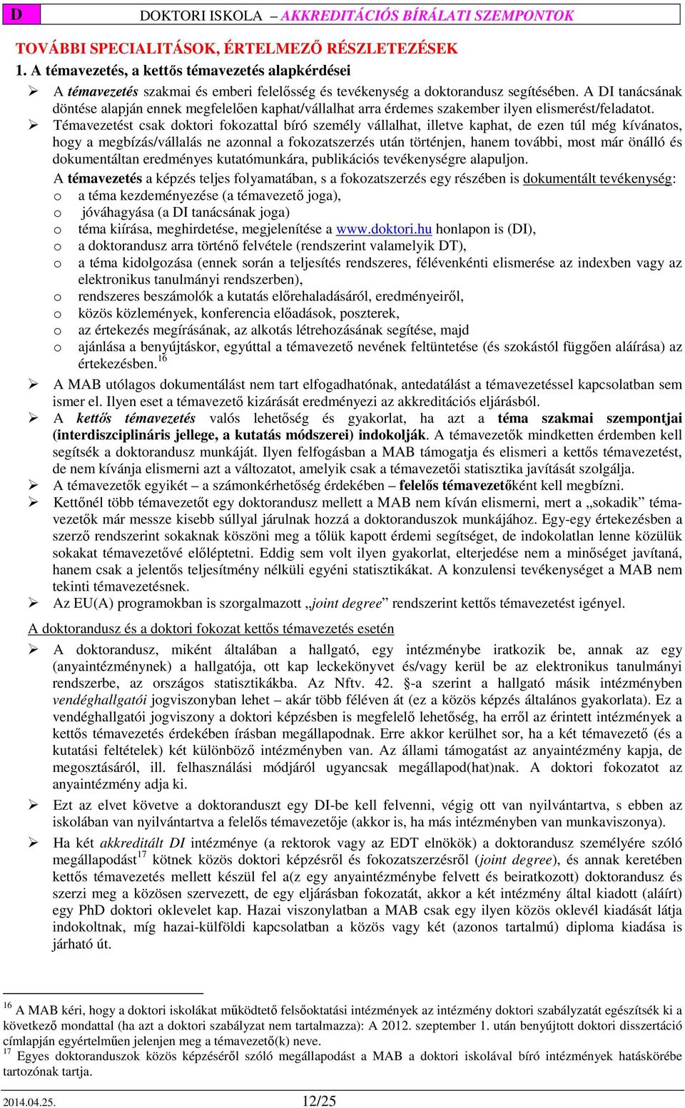 Témavezetést csak doktori fokozattal bíró személy vállalhat, illetve kaphat, de ezen túl még kívánatos, hogy a megbízás/vállalás ne azonnal a fokozatszerzés után történjen, hanem további, most már