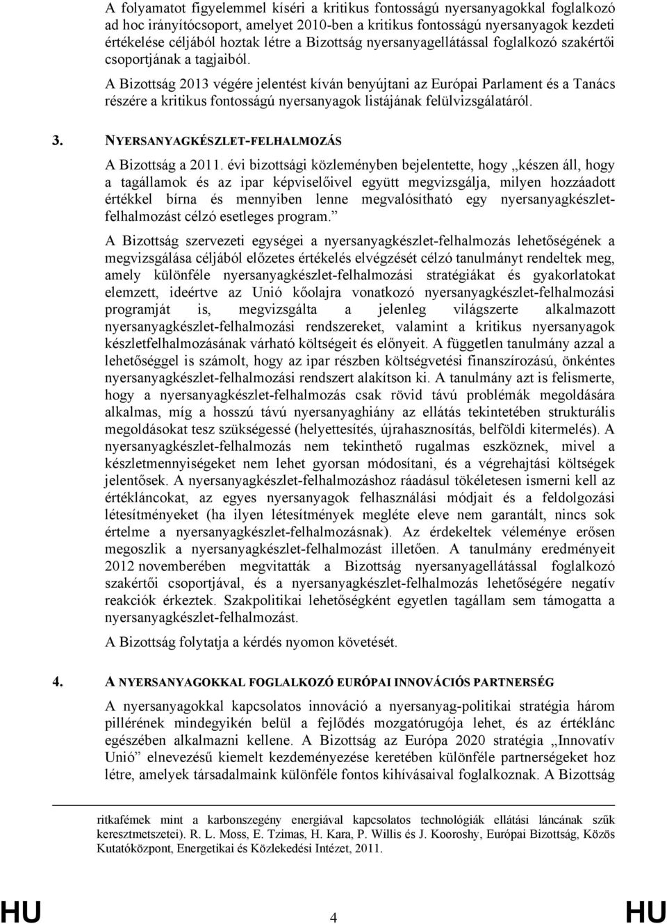 A Bizottság 2013 végére jelentést kíván benyújtani az Európai Parlament és a Tanács részére a kritikus fontosságú nyersanyagok listájának felülvizsgálatáról. 3.