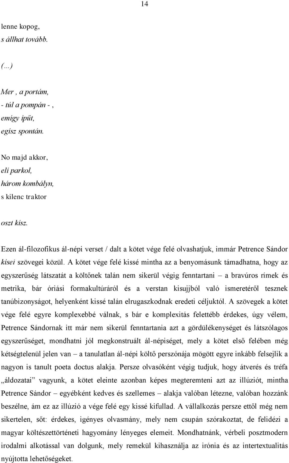 A kötet vége felé kissé mintha az a benyomásunk támadhatna, hogy az egyszerűség látszatát a költőnek talán nem sikerül végig fenntartani a bravúros rímek és metrika, bár óriási formakultúráról és a