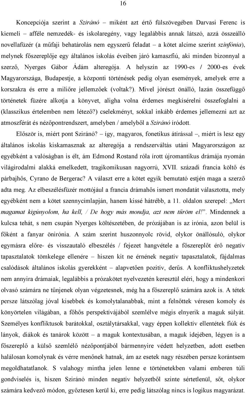 A helyszín az 1990-es / 2000-es évek Magyarországa, Budapestje, a központi történések pedig olyan események, amelyek erre a korszakra és erre a miliőre jellemzőek (voltak?).