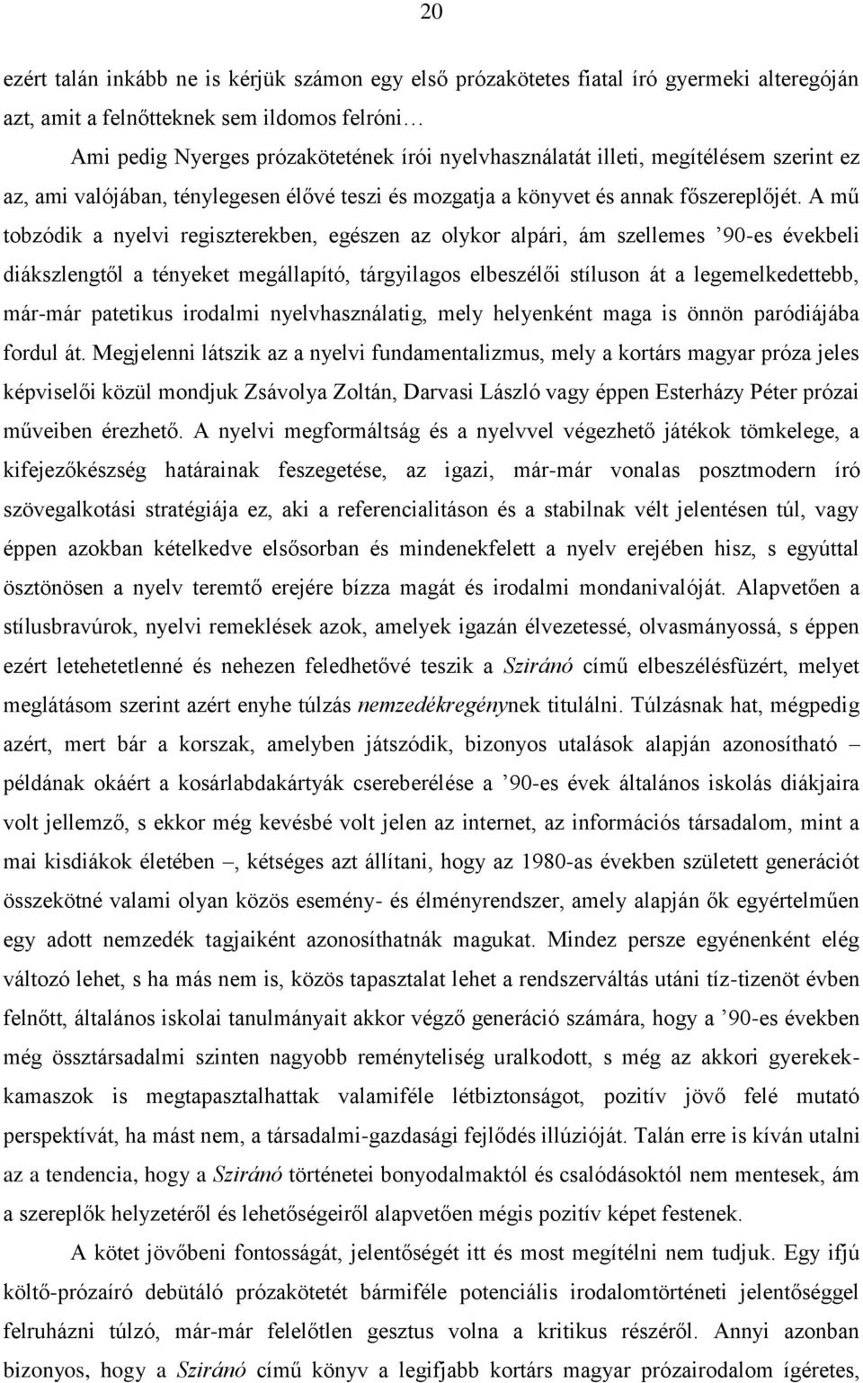 A mű tobzódik a nyelvi regiszterekben, egészen az olykor alpári, ám szellemes 90-es évekbeli diákszlengtől a tényeket megállapító, tárgyilagos elbeszélői stíluson át a legemelkedettebb, már-már