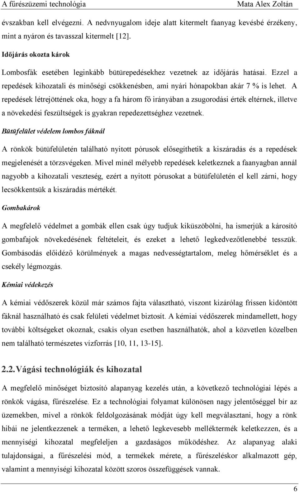 A repedések létrejöttének oka, hogy a fa három fő irányában a zsugorodási érték eltérnek, illetve a növekedési feszültségek is gyakran repedezettséghez vezetnek.