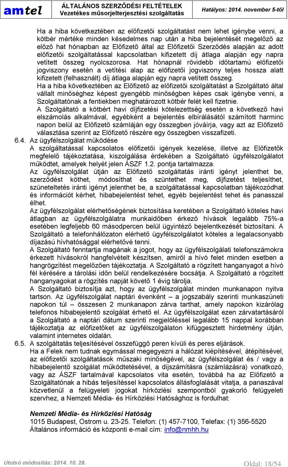 Hat hónapnál rövidebb időtartamú előfizetői jogviszony esetén a vetítési alap az előfizetői jogviszony teljes hossza alatt kifizetett (felhasznált) díj átlaga alapján egy napra vetített összeg.