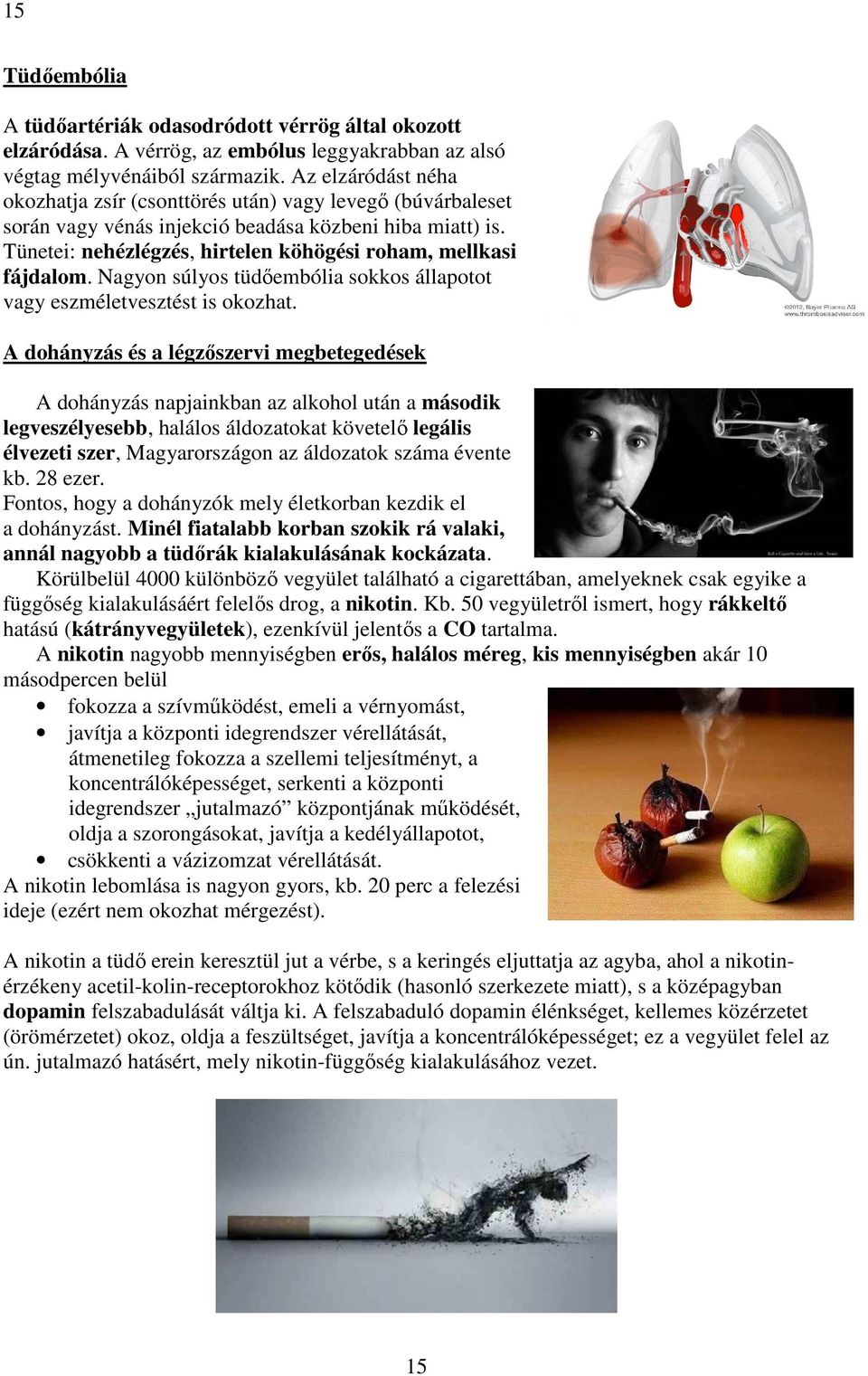 Tünetei: nehézlégzés, hirtelen köhögési roham, mellkasi fájdalom. Nagyon súlyos tüdőembólia sokkos állapotot vagy eszméletvesztést is okozhat.