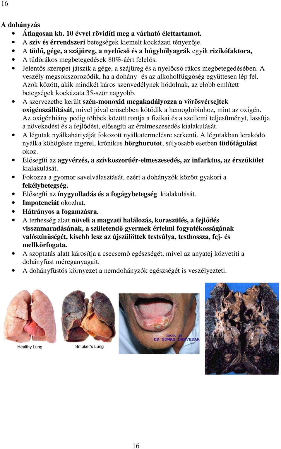 Jelentős szerepet játszik a gége, a szájüreg és a nyelőcső rákos megbetegedésében. A veszély megsokszorozódik, ha a dohány- és az alkoholfüggőség együttesen lép fel.