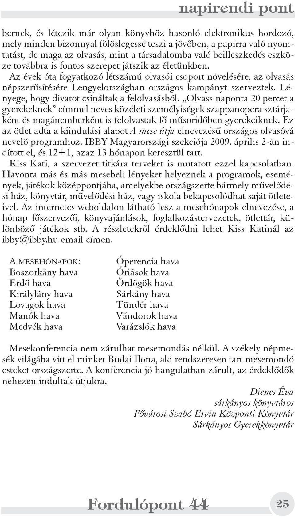 Az évek óta fogyatkozó létszámú olvasói csoport növelésére, az olvasás népszerûsítésére Lengyelországban országos kampányt szerveztek. Lényege, hogy divatot csináltak a felolvasásból.