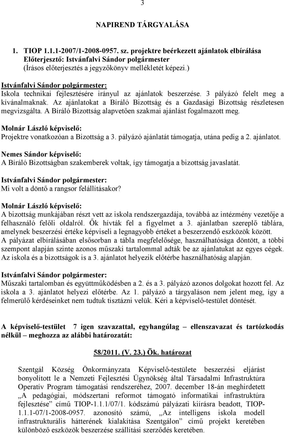 A Bíráló Bizottság alapvetıen szakmai ajánlást fogalmazott meg. Molnár László képviselı: Projektre vonatkozóan a Bizottság a 3. pályázó ajánlatát támogatja, utána pedig a 2. ajánlatot.