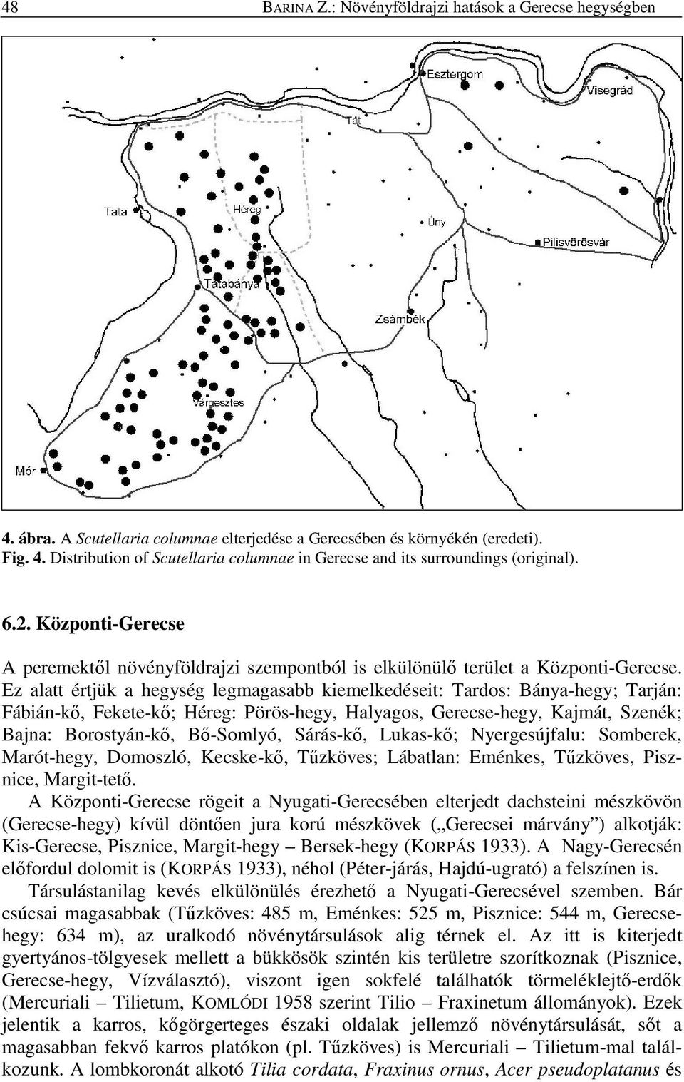 Ez alatt értjük a hegység legmagasabb kiemelkedéseit: Tardos: Bánya-hegy; Tarján: Fábián-kı, Fekete-kı; Héreg: Pörös-hegy, Halyagos, Gerecse-hegy, Kajmát, Szenék; Bajna: Borostyán-kı, Bı-Somlyó,