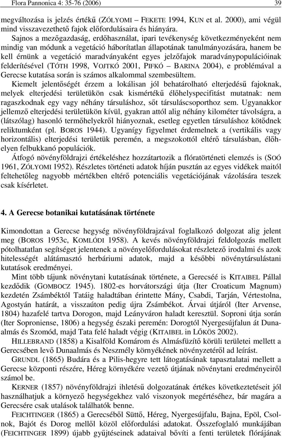 egyes jelzıfajok maradványpopulációinak felderítésével (TÓTH 1998, VOJTKÓ 2001, PIFKÓ BARINA 2004), e problémával a Gerecse kutatása során is számos alkalommal szembesültem.