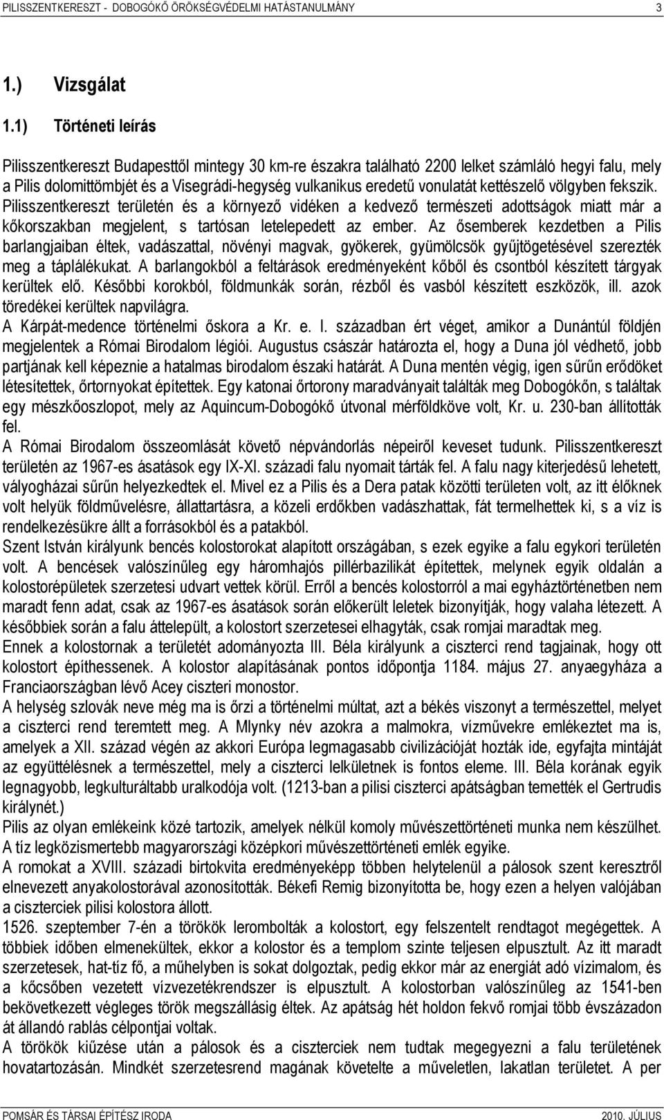 kettészelő völgyben fekszik. Pilisszentkereszt területén és a környező vidéken a kedvező természeti adottságok miatt már a kőkorszakban megjelent, s tartósan letelepedett az ember.