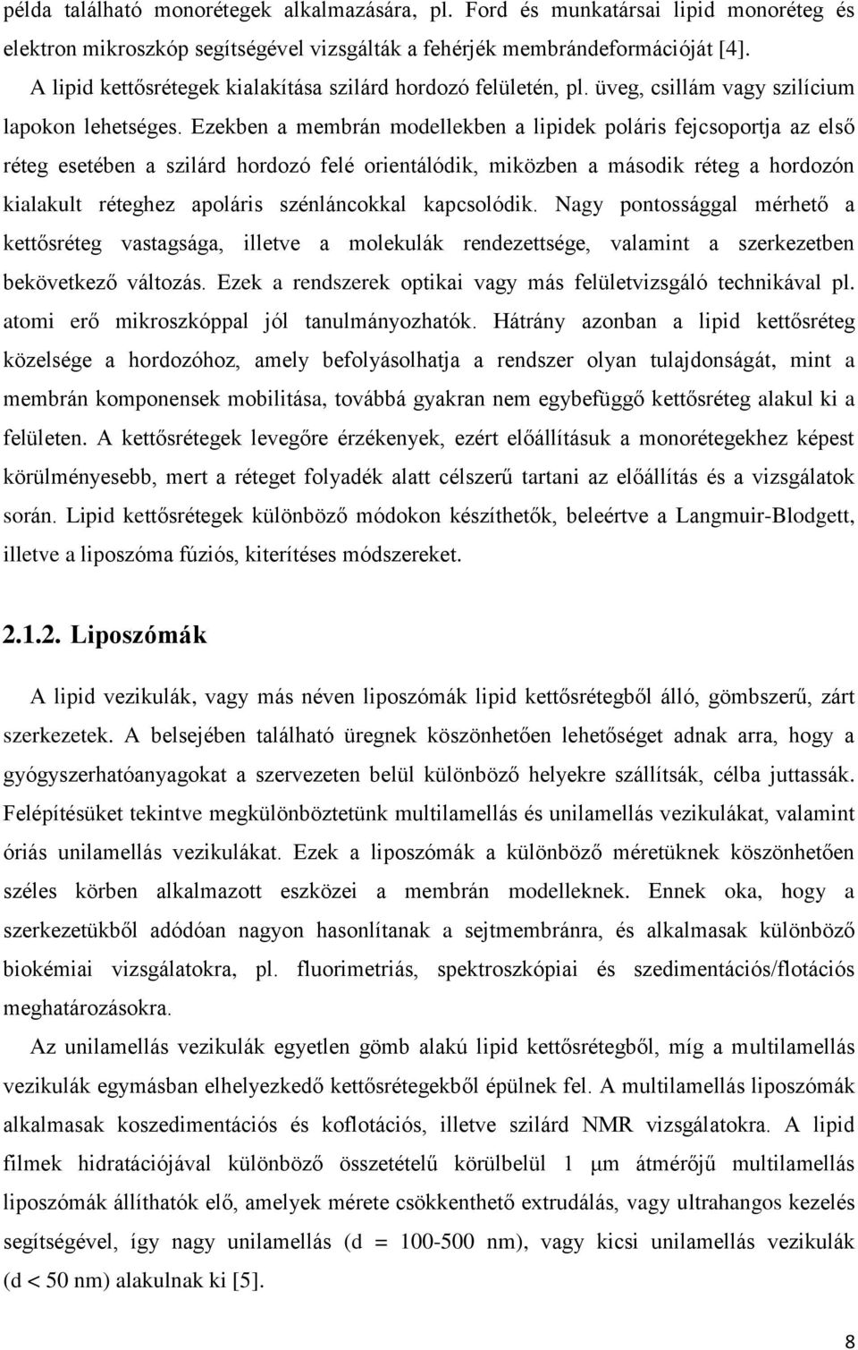 Ezekben a membrán modellekben a lipidek poláris fejcsoportja az első réteg esetében a szilárd hordozó felé orientálódik, miközben a második réteg a hordozón kialakult réteghez apoláris szénláncokkal