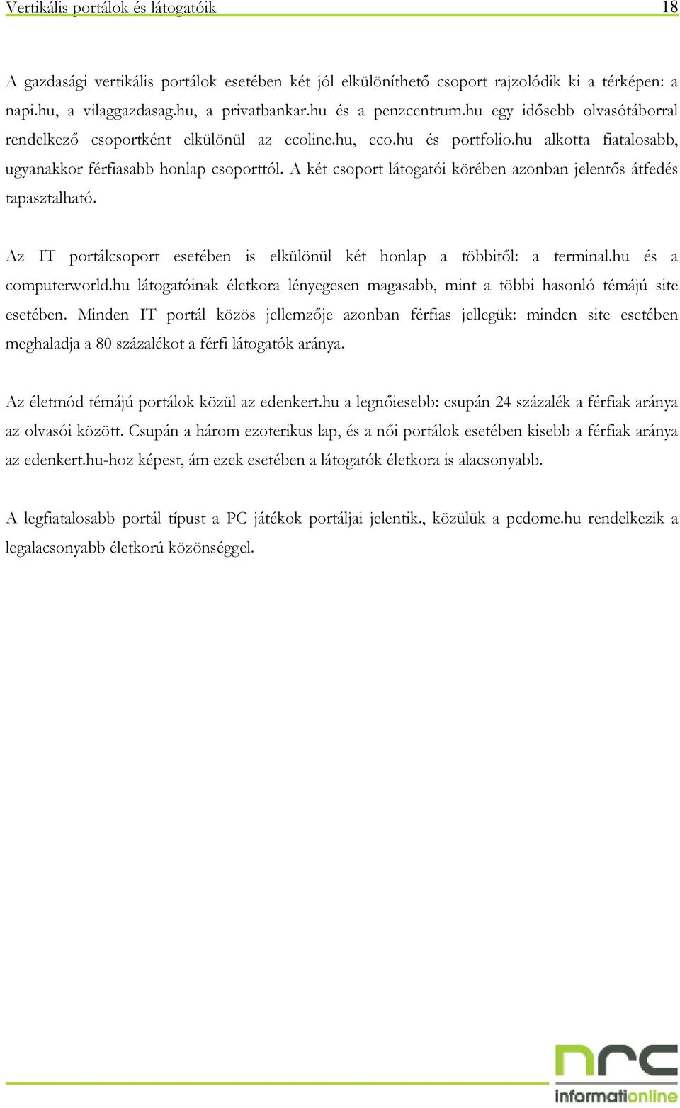 A két csoport látogatói körében azonban jelentıs átfedés tapasztalható. Az IT portálcsoport esetében is elkülönül két honlap a többitıl: a terminal.hu és a computerworld.