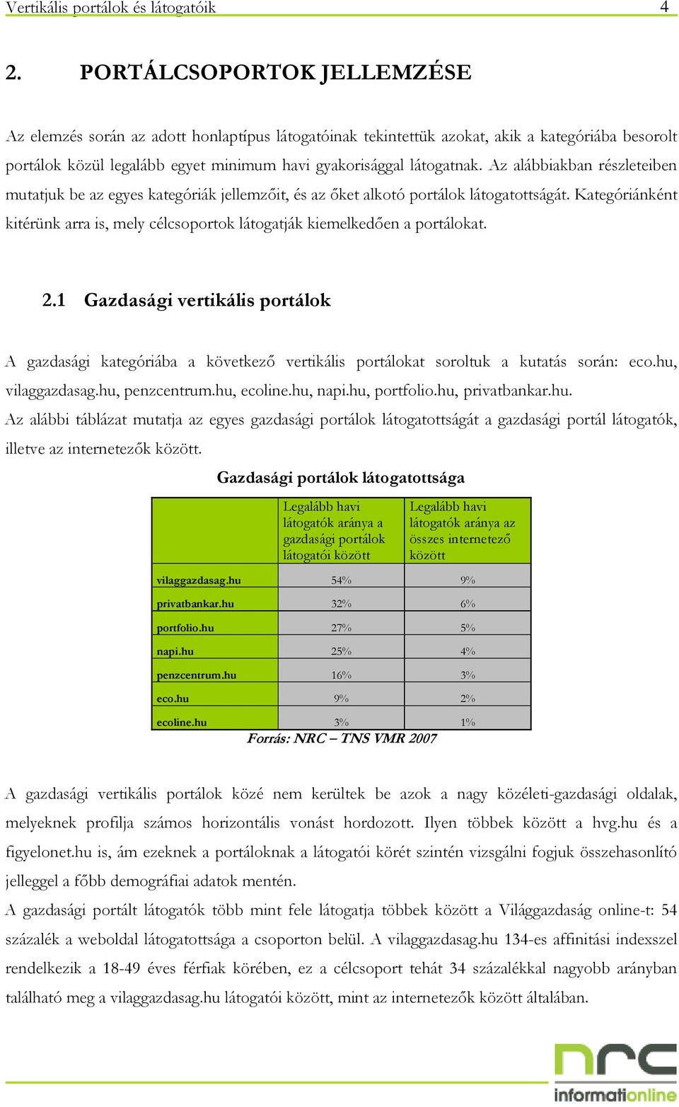 Az alábbiakban részleteiben mutatjuk be az egyes kategóriák jellemzıit, és az ıket alkotó portálok látogatottságát.