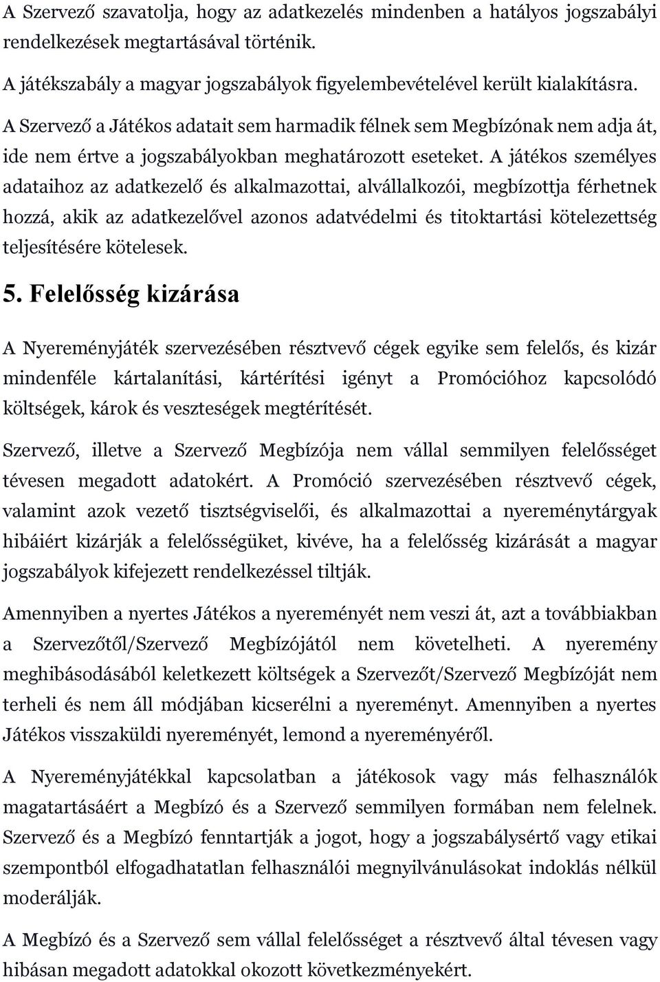 A játékos személyes adataihoz az adatkezelő és alkalmazottai, alvállalkozói, megbízottja férhetnek hozzá, akik az adatkezelővel azonos adatvédelmi és titoktartási kötelezettség teljesítésére