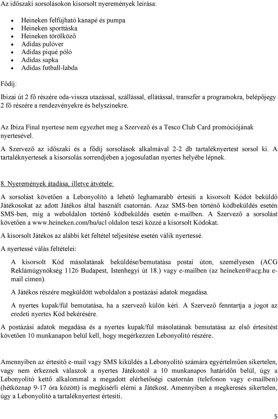 Az Ibiza Final nyertese nem egyezhet meg a Szervező és a Tesco Club Card promóciójának nyertesével. A Szervező az időszaki és a fődíj sorsolások alkalmával 2-2 db tartaléknyertest sorsol ki.