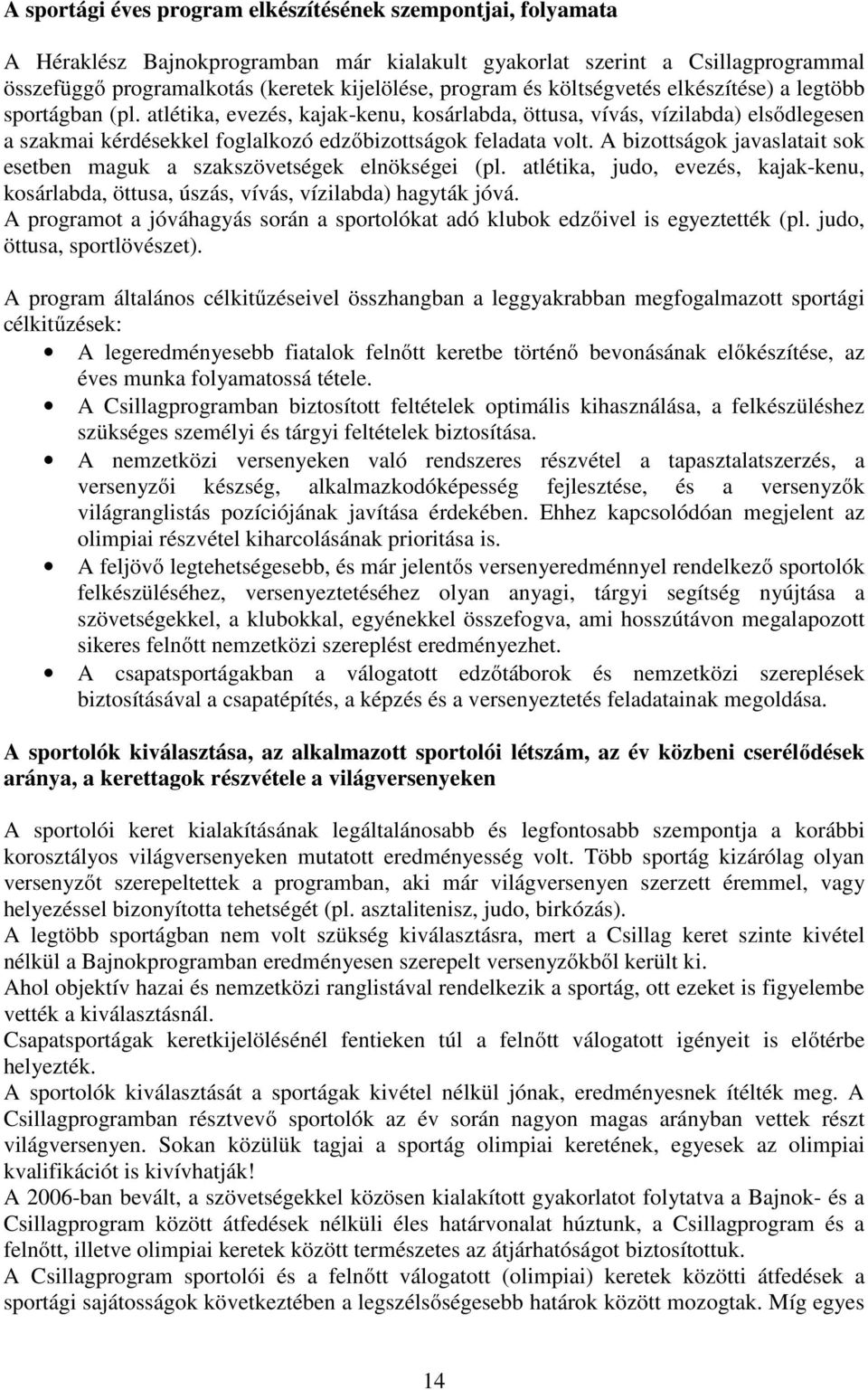 A bizottságok javaslatait sok esetben maguk a szakszövetségek elnökségei (pl. atlétika, judo, evezés, kajak-kenu, kosárlabda, öttusa, úszás, vívás, vízilabda) hagyták jóvá.