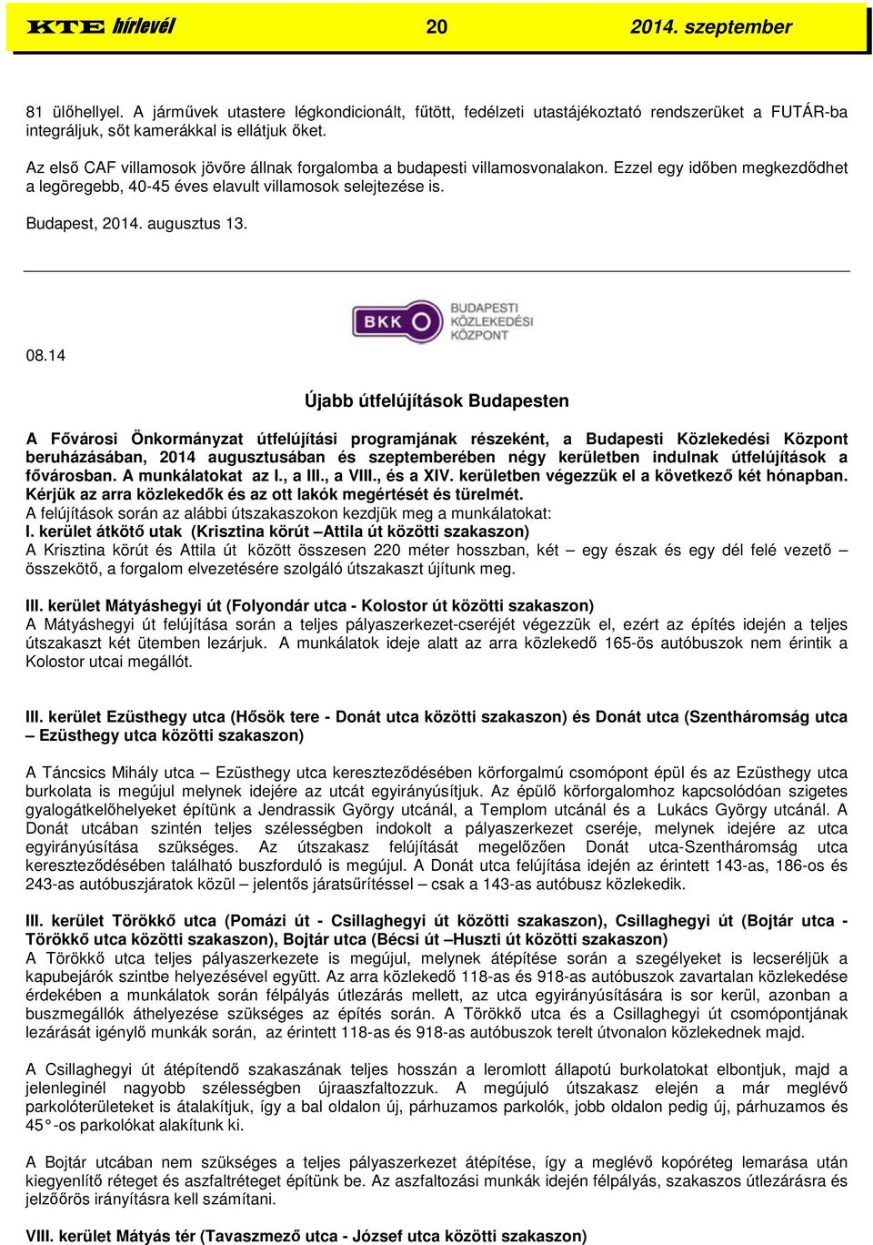 08.14 Újabb útfelújítások Budapesten A Fővárosi Önkormányzat útfelújítási programjának részeként, a Budapesti Közlekedési Központ beruházásában, 2014 augusztusában és szeptemberében négy kerületben