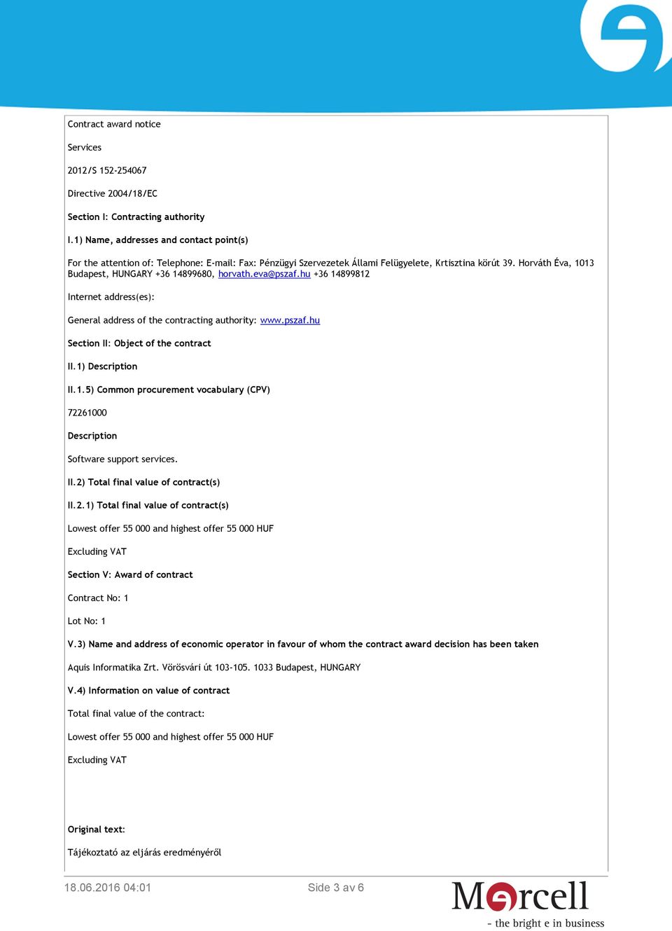 Horváth Éva, 1013 Budapest, HUNGARY +36 14899680, horvath.eva@pszaf.hu +36 14899812 Internet address(es): General address of the contracting authority: www.pszaf.hu Section II: Object of the contract II.