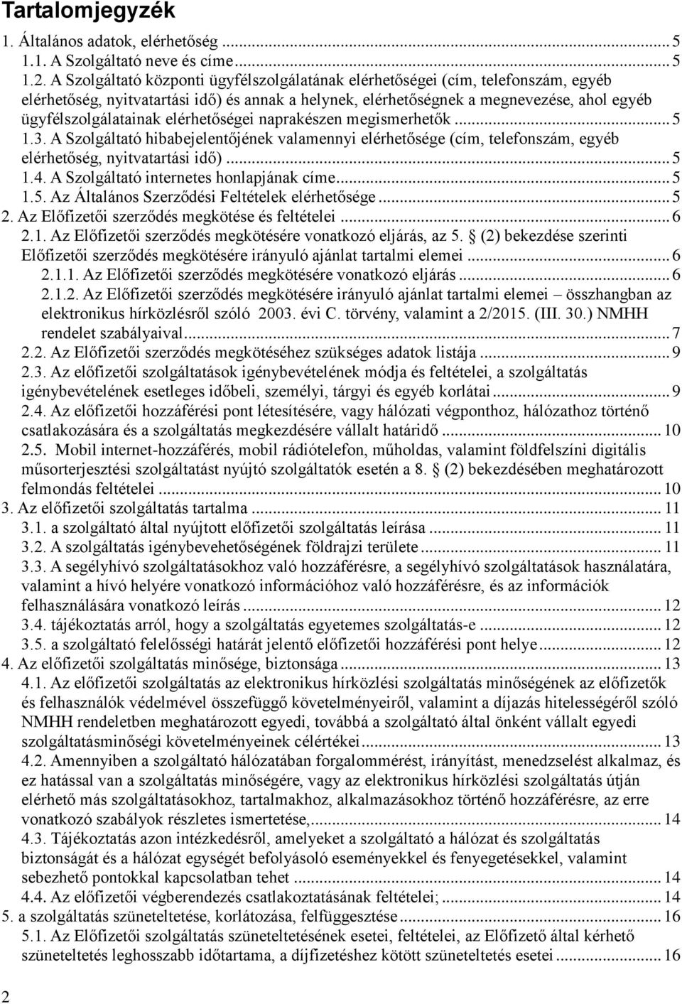 elérhetőségei naprakészen megismerhetők... 5 1.3. A Szolgáltató hibabejelentőjének valamennyi elérhetősége (cím, telefonszám, egyéb elérhetőség, nyitvatartási idő)... 5 1.4.