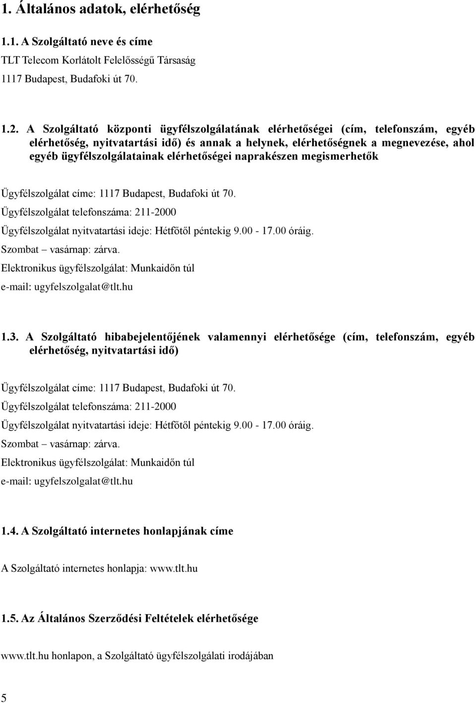 elérhetőségei naprakészen megismerhetők Ügyfélszolgálat címe: 1117 Budapest, Budafoki út 70. Ügyfélszolgálat telefonszáma: 211-2000 Ügyfélszolgálat nyitvatartási ideje: Hétfőtől péntekig 9.00-17.