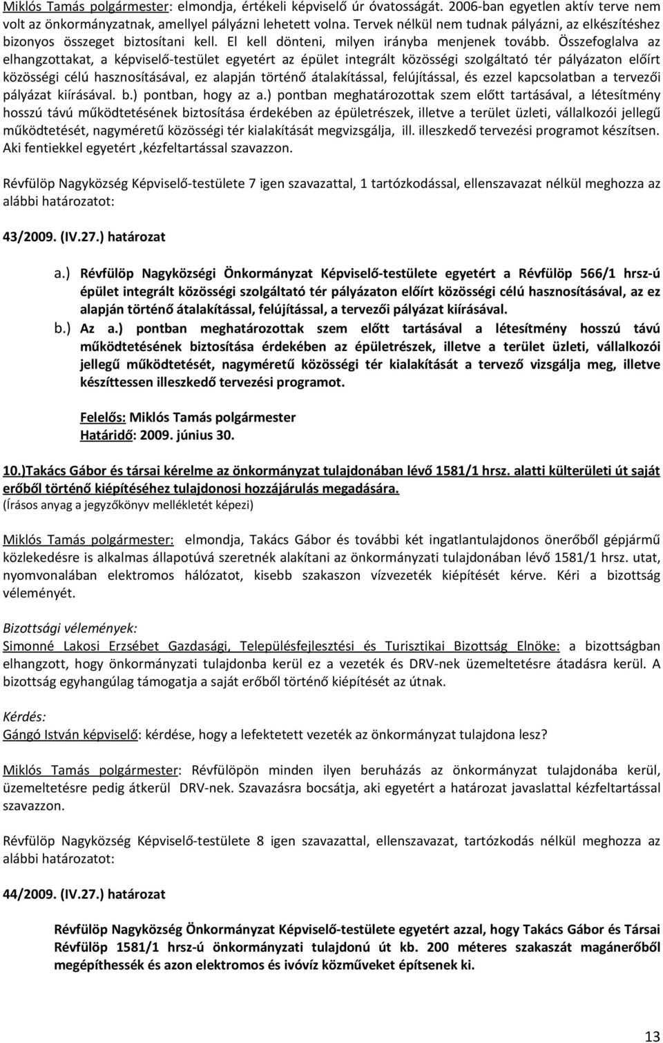 Összefoglalva az elhangzottakat, a képviselő-testület egyetért az épület integrált közösségi szolgáltató tér pályázaton előírt közösségi célú hasznosításával, ez alapján történő átalakítással,