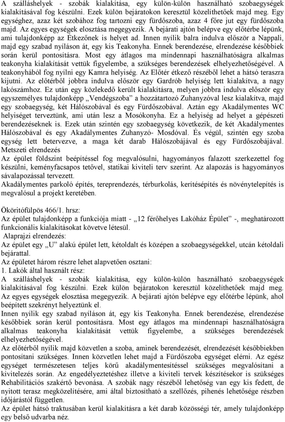 A bejárati ajtón belépve egy előtérbe lépünk, ami tulajdonképp az Étkezőnek is helyet ad. Innen nyílik balra indulva először a Nappali, majd egy szabad nyíláson át, egy kis Teakonyha.