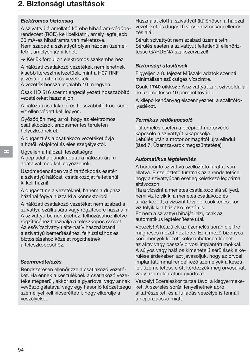 A hálózati csatlakozó vezetékek nem lehetnek kisebb keresztmetszetűek, mint a 07 RNF jelzésű gumitömlős vezetékek. A vezeték hossza legalább 10 m legyen.