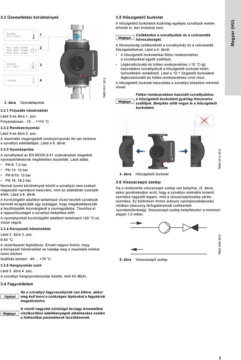 PN 6: 7,2 bar PN 10: 12 bar PN 6/10: 12 bar PN 16: 19,2 bar. Normál üzemi körülmények között a szivattyút nem szabad magasabb nyomáson használni, mint az adattáblán szereplő érték. Lásd a 6. ábrát.