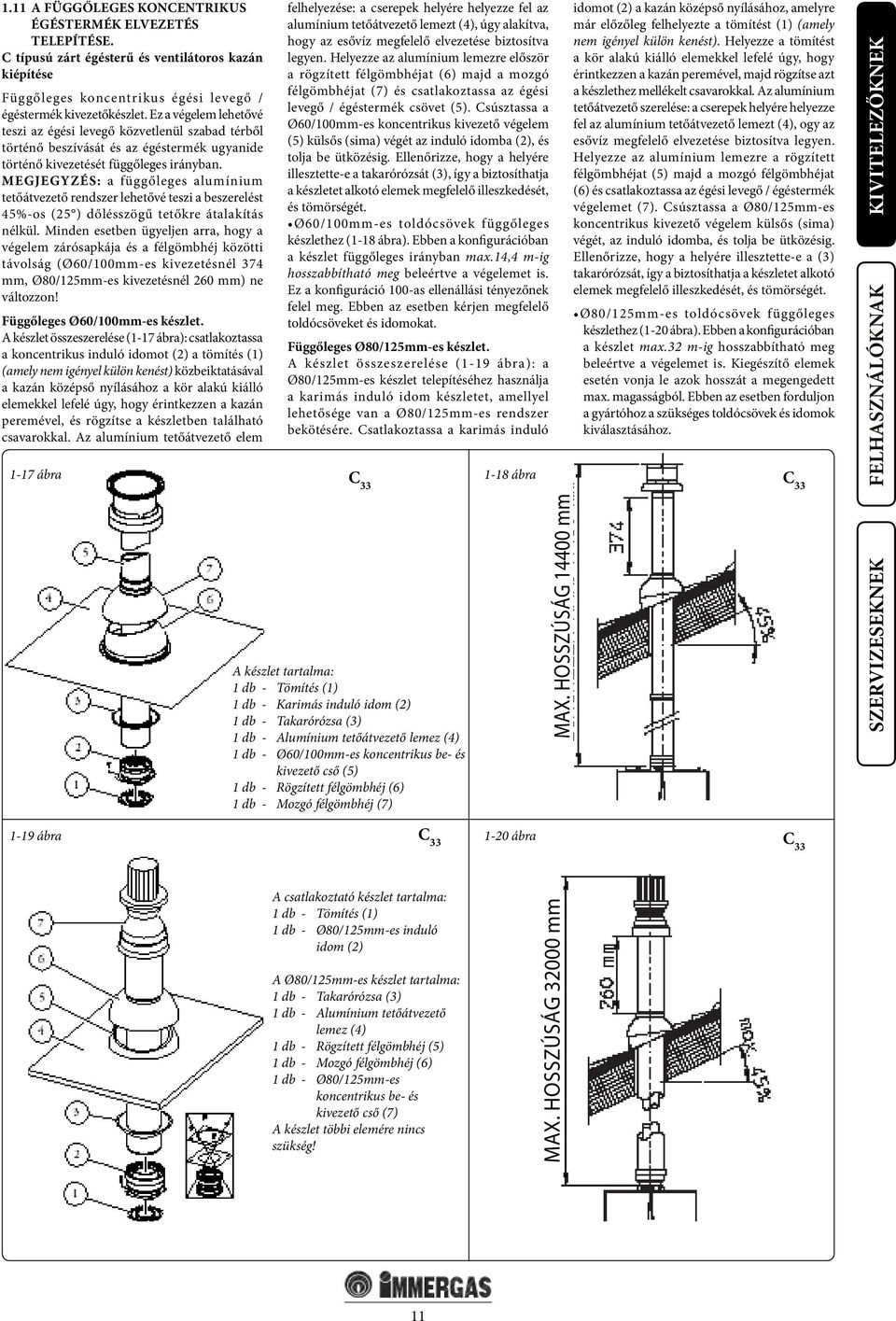 MEGJEGYZÉS: a függőleges alumínium tetőátvezető rendszer lehetővé teszi a beszerelést 45%-os (25 ) dőlésszögű tetőkre átalakítás nélkül.