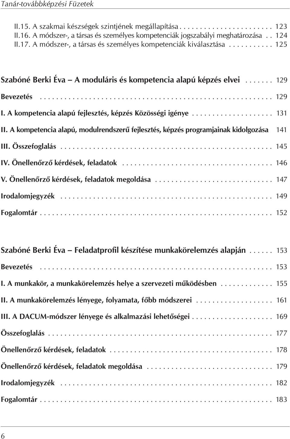 A kompetencia alapú fejlesztés, képzés Közösségi igénye.................... 131 II. A kompetencia alapú, modulrendszer fejlesztés, képzés programjainak kidolgozása 141 III. Összefoglalás.................................................... 145 IV.