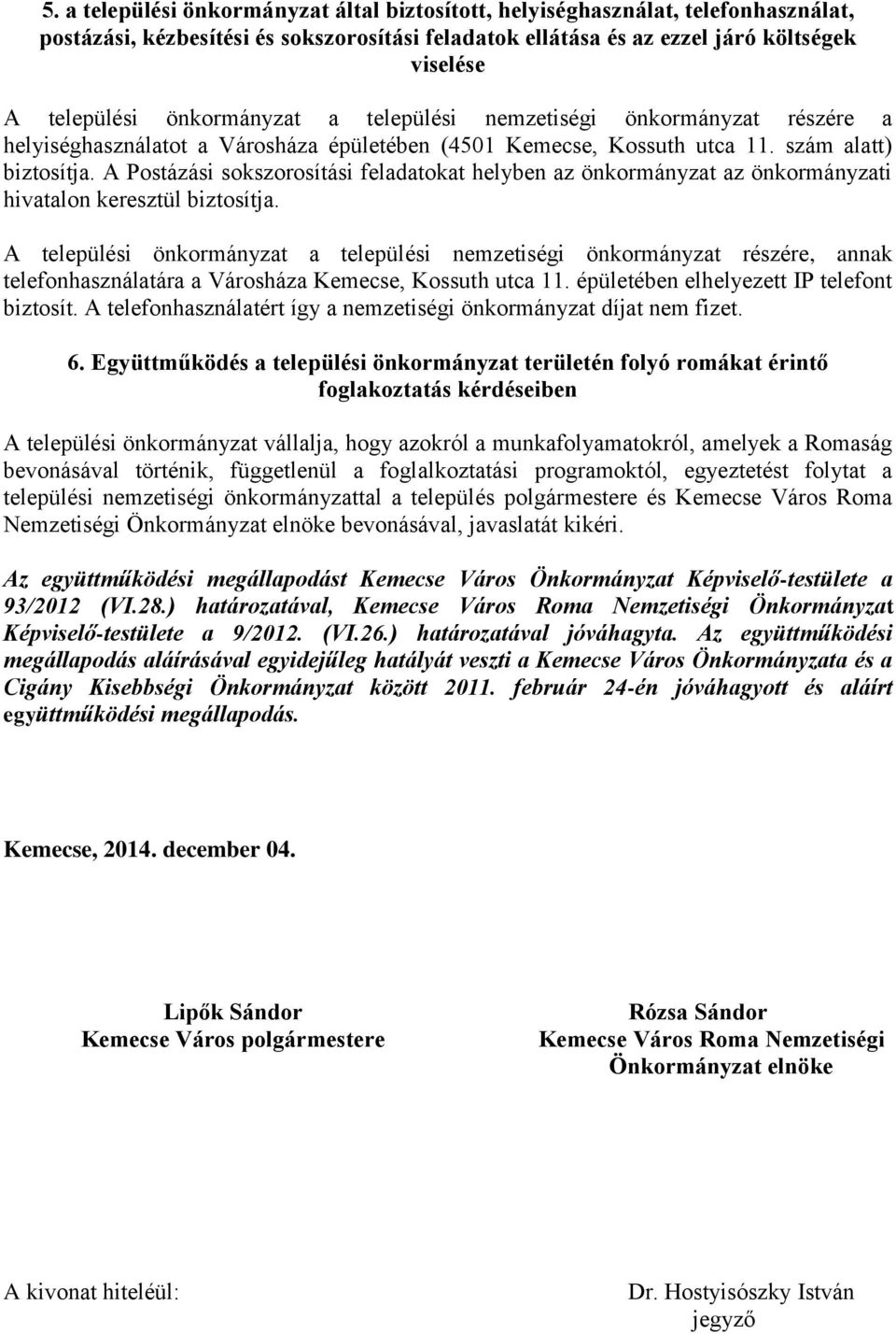 A Postázási sokszorosítási feladatokat helyben az önkormányzat az önkormányzati hivatalon keresztül biztosítja.